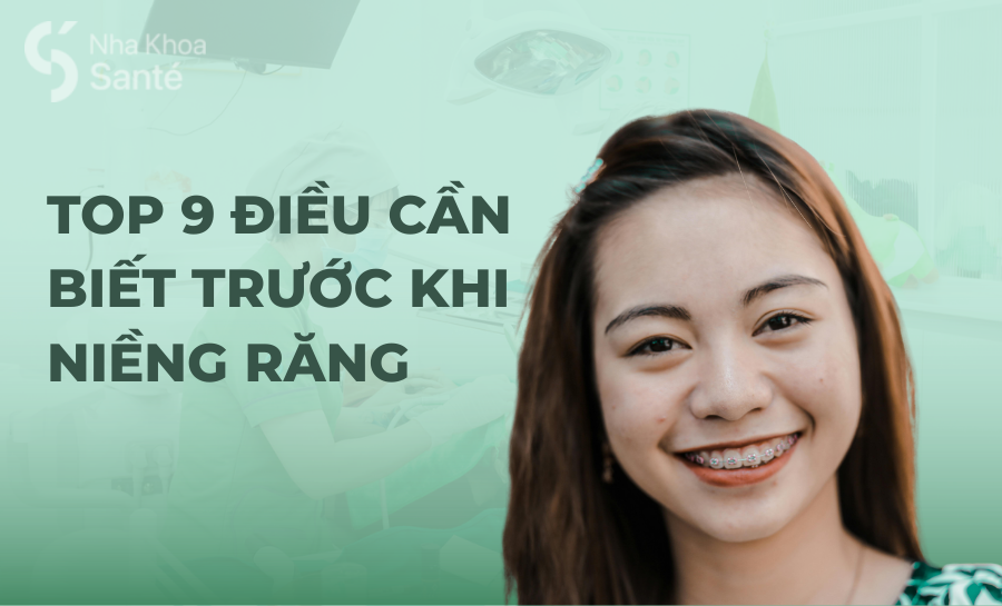 Top 9 Những Điều Cần Biết Trước Khi Niềng Răng
